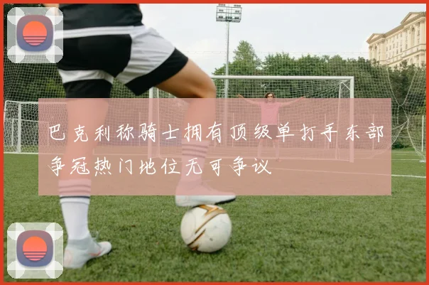 巴克利称骑士拥有顶级单打手东部争冠热门地位无可争议