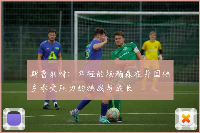 斯普利特：年轻的杨瀚森在异国他乡承受压力的挑战与成长