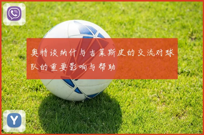 奥特谈纳什与吉莱斯皮的交流对球队的重要影响与帮助