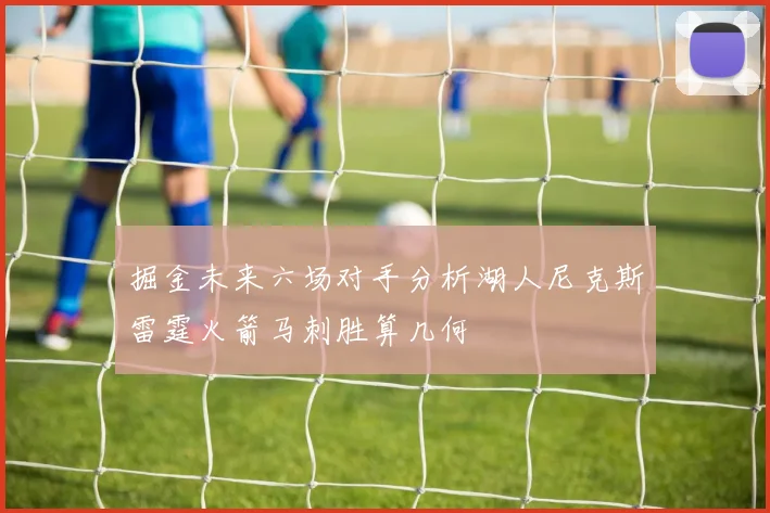 掘金未来六场对手分析湖人尼克斯雷霆火箭马刺胜算几何