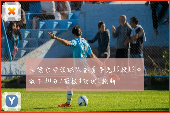 兰德尔带领球队奋勇争先19投12中砍下30分7篮板4助攻1抢断
