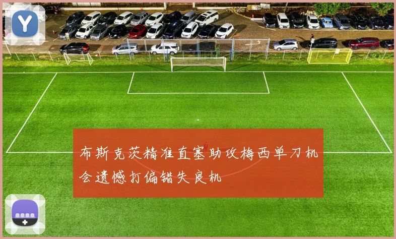 布斯克茨精准直塞助攻梅西单刀机会遗憾打偏错失良机