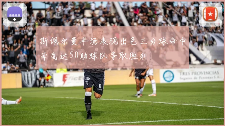 斯佩尔曼半场表现出色三分球命中率高达50助球队争取胜利