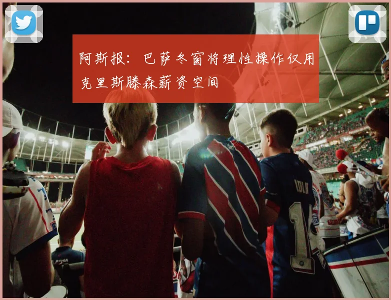 阿斯报：巴萨冬窗将理性操作仅用克里斯滕森薪资空间