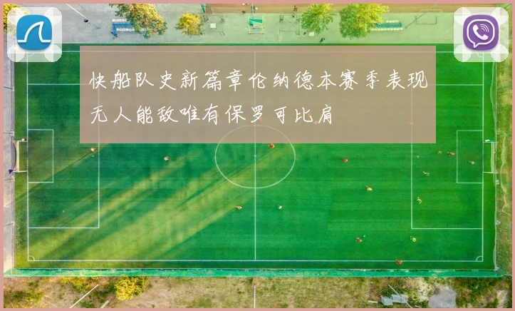 快船队史新篇章伦纳德本赛季表现无人能敌唯有保罗可比肩