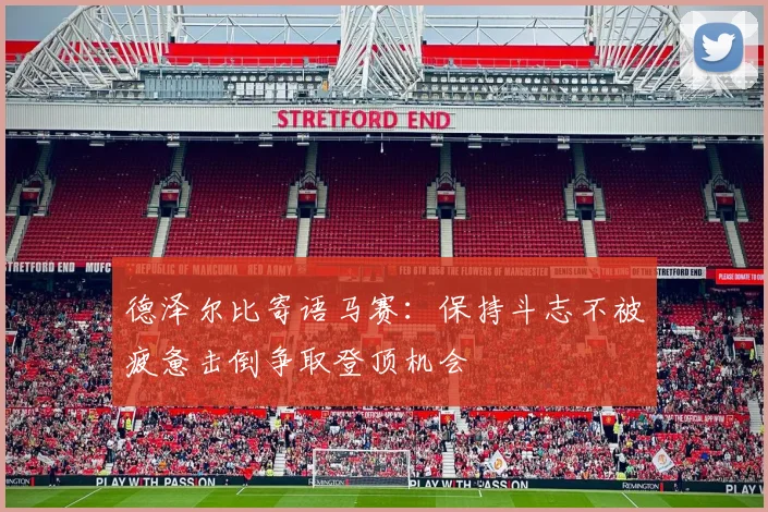 德泽尔比寄语马赛：保持斗志不被疲惫击倒争取登顶机会