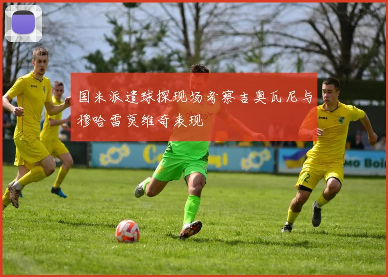 国米派遣球探现场考察吉奥瓦尼与穆哈雷莫维奇表现