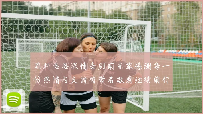 恩科洛洛深情告别前东家感谢每一份热情与支持将带着敬意继续前行