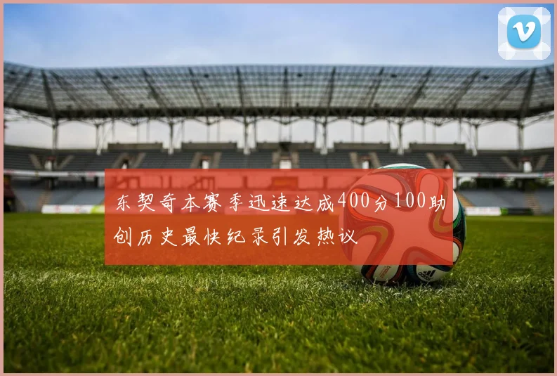 东契奇本赛季迅速达成400分100助创历史最快纪录引发热议