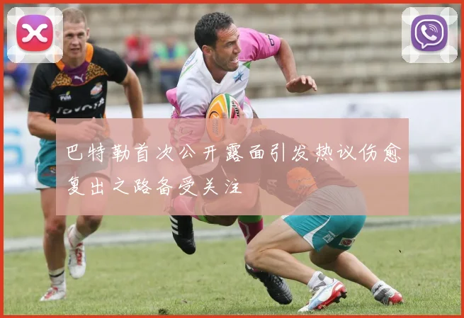 巴特勒首次公开露面引发热议伤愈复出之路备受关注