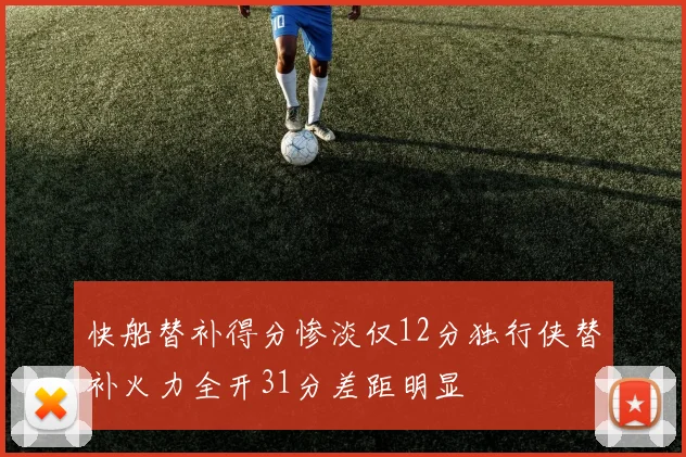 快船替补得分惨淡仅12分独行侠替补火力全开31分差距明显